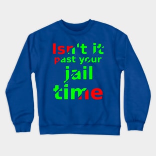 isn't it past your jail time Crewneck Sweatshirt